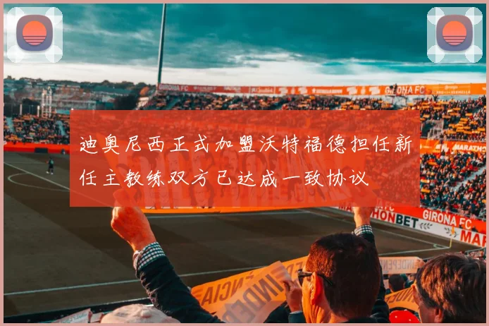 迪奥尼西正式加盟沃特福德担任新任主教练双方已达成一致协议