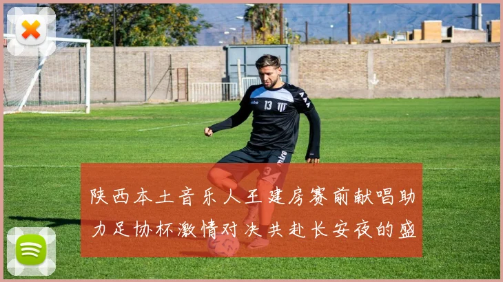 陕西本土音乐人王建房赛前献唱助力足协杯激情对决共赴长安夜的盛宴