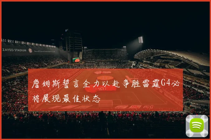 詹姆斯誓言全力以赴争胜雷霆G4必将展现最佳状态