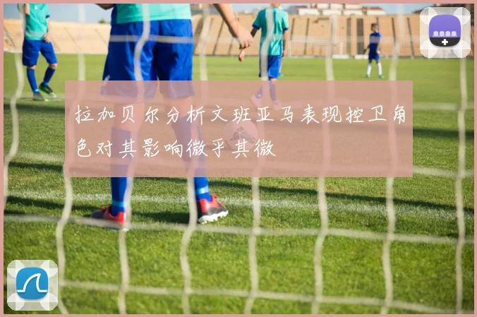 拉加贝尔分析文班亚马表现控卫角色对其影响微乎其微