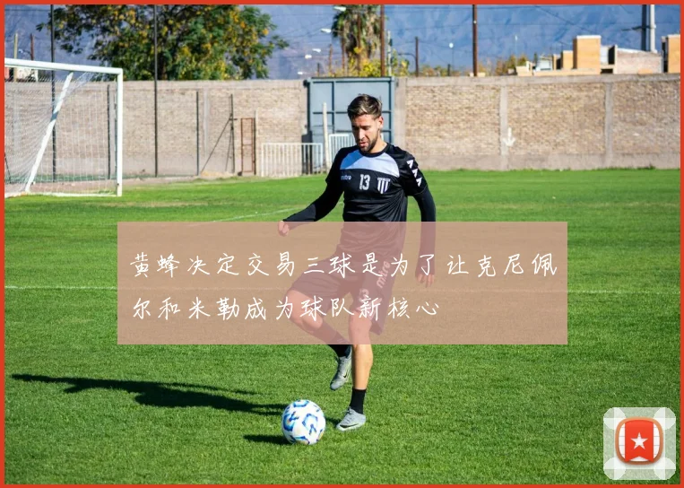 黄蜂决定交易三球是为了让克尼佩尔和米勒成为球队新核心