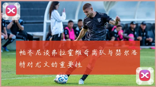 帕齐尼谈弗拉霍维奇离队与瑟尔洛特对尤文的重要性